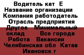 Водитель кат. Е › Название организации ­ Компания-работодатель › Отрасль предприятия ­ Другое › Минимальный оклад ­ 1 - Все города Работа » Вакансии   . Челябинская обл.,Катав-Ивановск г.